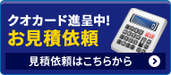 クオカード進呈中！ お見積り依頼 見積依頼はこちらから